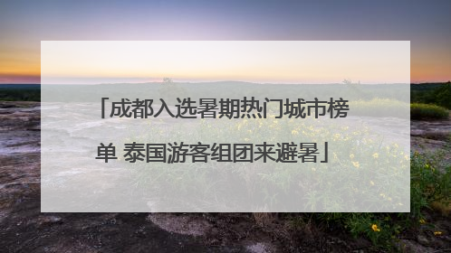 成都入选暑期热门城市榜单 泰国游客组团来避暑