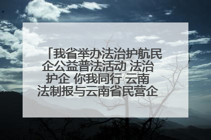 我省举办法治护航民企公益普法活动 法治护企 你我同行 云南法制报与云南省民营企业家协会携手共建“媒体+协会+企业”法治服务生态圈