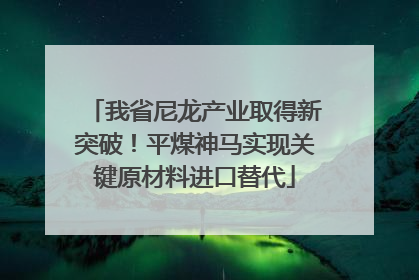 我省尼龙产业取得新突破！平煤神马实现关键原材料进口替代