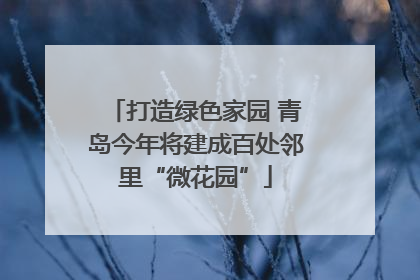 打造绿色家园 青岛今年将建成百处邻里“微花园”