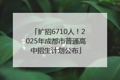 扩招6710人！2025年成都市普通高中招生计划公布
