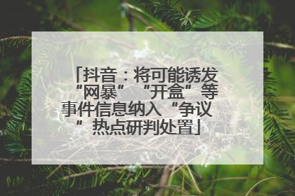 抖音：将可能诱发“网暴”“开盒”等事件信息纳入“争议”热点研判处置