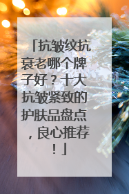 抗皱纹抗衰老哪个牌子好？十大抗皱紧致的护肤品盘点，良心推荐！