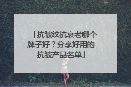 抗皱纹抗衰老哪个牌子好？分享好用的抗皱产品名单