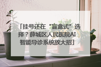 挂号还在“盲盒式”选择？薛城区人民医院AI智能导诊系统放大招