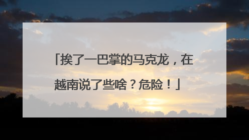 挨了一巴掌的马克龙，在越南说了些啥？危险！