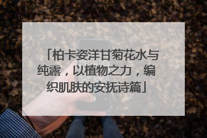 柏卡姿洋甘菊花水与纯露，以植物之力，编织肌肤的安抚诗篇