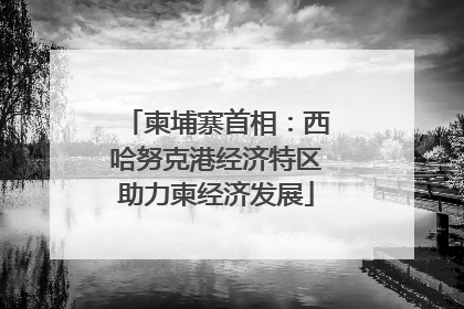 柬埔寨首相：西哈努克港经济特区助力柬经济发展