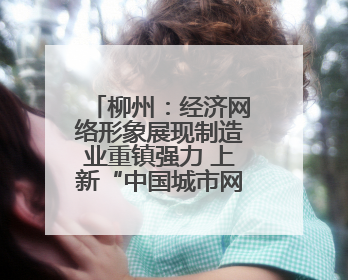 柳州：经济网络形象展现制造业重镇强力 上新“中国城市网络形象指数”报告