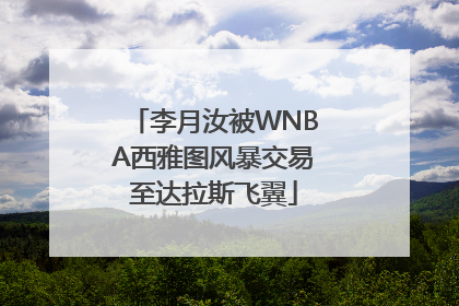 李月汝被WNBA西雅图风暴交易至达拉斯飞翼