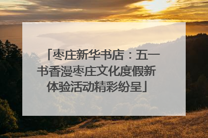 枣庄新华书店：五一书香漫枣庄文化度假新体验活动精彩纷呈