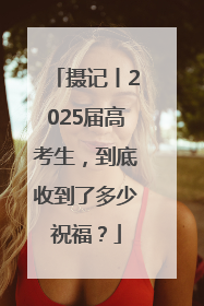 摄记丨2025届高考生，到底收到了多少祝福？