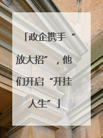 政企携手“放大招”，他们开启“开挂人生”
