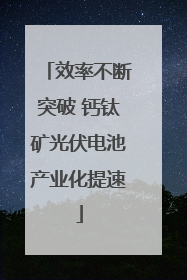 效率不断突破 钙钛矿光伏电池产业化提速
