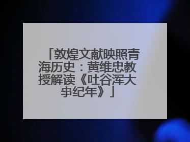敦煌文献映照青海历史：黄维忠教授解读《吐谷浑大事纪年》