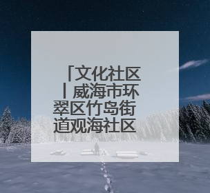 文化社区丨威海市环翠区竹岛街道观海社区：用红色文化“浸润”社区之美