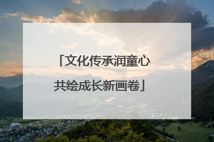 文化传承润童心 共绘成长新画卷