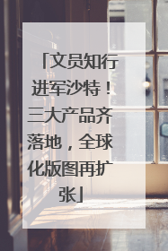 文员知行进军沙特！三大产品齐落地，全球化版图再扩张