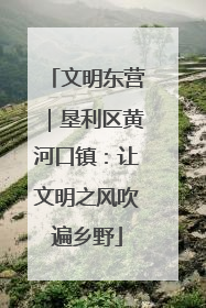文明东营｜垦利区黄河口镇：让文明之风吹遍乡野