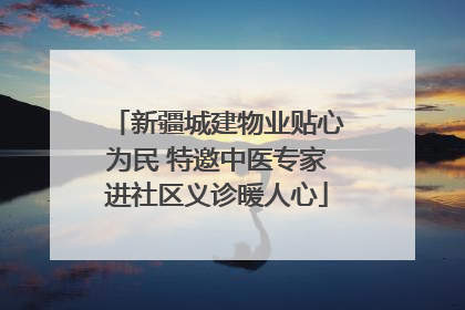 新疆城建物业贴心为民 特邀中医专家进社区义诊暖人心