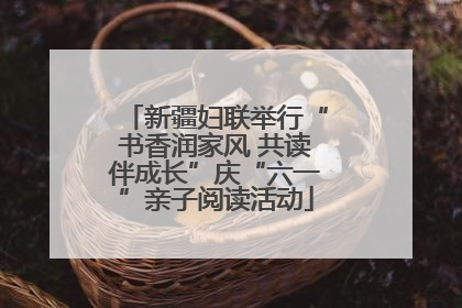 新疆妇联举行“书香润家风 共读伴成长”庆“六一”亲子阅读活动