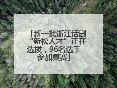 新一批浙江话剧“新松人才”正在选拔，96名选手参加复赛