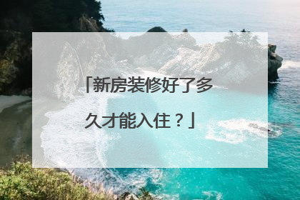 新房装修好了多久才能入住？