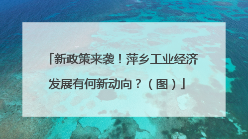 新政策来袭！萍乡工业经济发展有何新动向？（图）