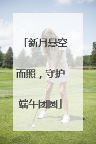 新月悬空而照，守护端午团圆