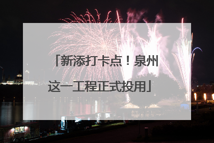 新添打卡点！泉州这一工程正式投用