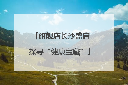 旗舰店长沙盛启 探寻“健康宝藏”