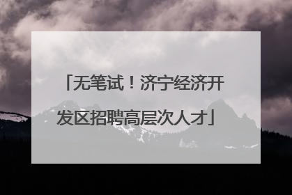 无笔试！济宁经济开发区招聘高层次人才