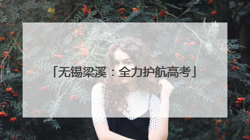 无锡梁溪：全力护航高考