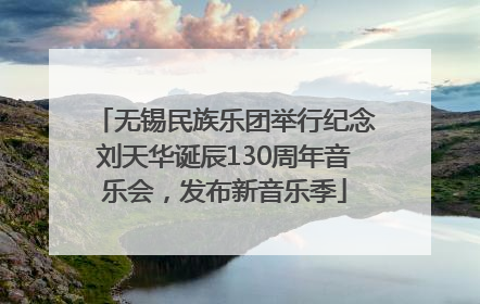 无锡民族乐团举行纪念刘天华诞辰130周年音乐会，发布新音乐季