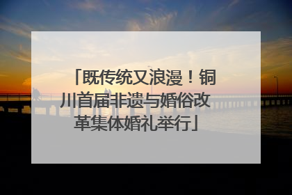 既传统又浪漫！铜川首届非遗与婚俗改革集体婚礼举行