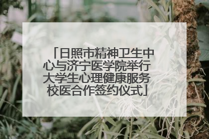 日照市精神卫生中心与济宁医学院举行大学生心理健康服务校医合作签约仪式