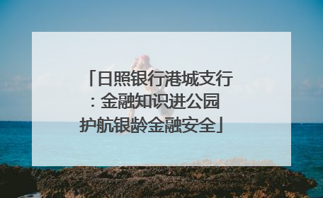 日照银行港城支行：金融知识进公园 护航银龄金融安全