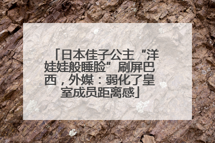 日本佳子公主“洋娃娃般睡脸”刷屏巴西，外媒：弱化了皇室成员距离感
