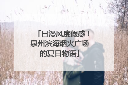 日漫风度假感！泉州滨海烟火广场的夏日物语
