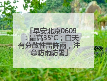 早安北京0609：最高35℃；白天有分散性雷阵雨，注意防雨防暑