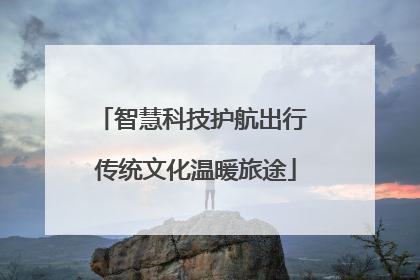 智慧科技护航出行 传统文化温暖旅途
