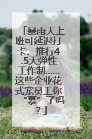 暴雨天上班可延迟打卡、推行4.5天弹性工作制……这些企业花式宠员工你“慕”了吗？