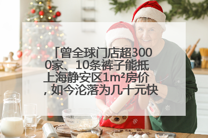 曾全球门店超3000家、10条裤子能抵上海静安区1m²房价，如今沦落为几十元快消品 真维斯，明天的太阳从哪里升起？