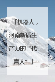 机器人，河南新质生产力的“代言人”