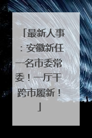 最新人事：安徽新任一名市委常委！一厅干跨市履新！