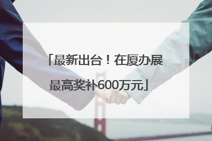最新出台！在厦办展最高奖补600万元