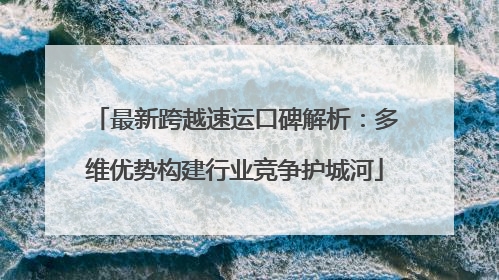 最新跨越速运口碑解析：多维优势构建行业竞争护城河
