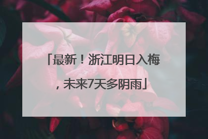 最新！浙江明日入梅，未来7天多阴雨