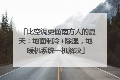 比空调更懂南方人的夏天：地面制冷+除湿，地暖机系统一机解决