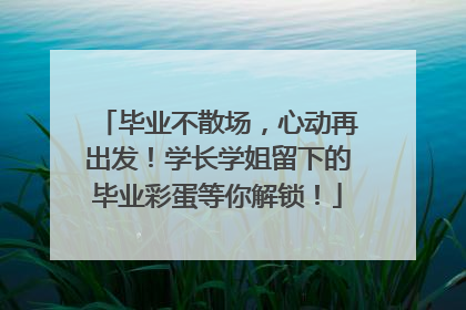 毕业不散场，心动再出发！学长学姐留下的毕业彩蛋等你解锁！